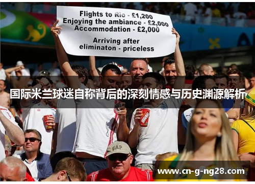 国际米兰球迷自称背后的深刻情感与历史渊源解析