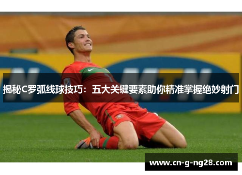 揭秘C罗弧线球技巧：五大关键要素助你精准掌握绝妙射门