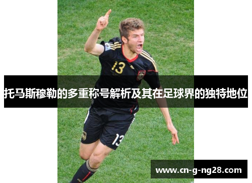 托马斯穆勒的多重称号解析及其在足球界的独特地位