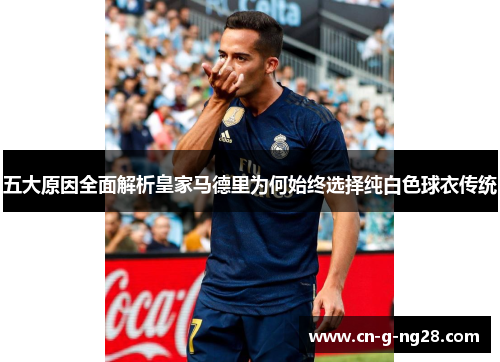 五大原因全面解析皇家马德里为何始终选择纯白色球衣传统