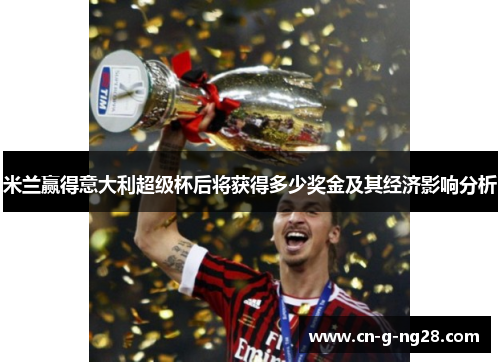 米兰赢得意大利超级杯后将获得多少奖金及其经济影响分析