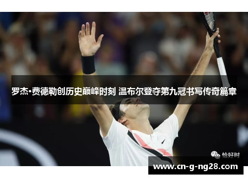 罗杰·费德勒创历史巅峰时刻 温布尔登夺第九冠书写传奇篇章