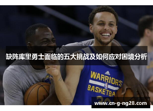 缺阵库里勇士面临的五大挑战及如何应对困境分析