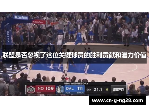 联盟是否忽视了这位关键球员的胜利贡献和潜力价值