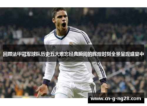 回顾法甲冠军球队历史五大难忘经典瞬间的辉煌时刻全景呈现盛宴中