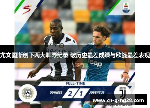 尤文图斯创下两大耻辱纪录 破历史最差成绩与欧战最差表现