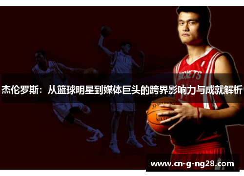 杰伦罗斯：从篮球明星到媒体巨头的跨界影响力与成就解析