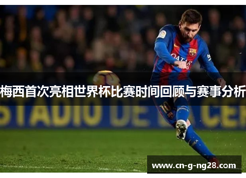 梅西首次亮相世界杯比赛时间回顾与赛事分析