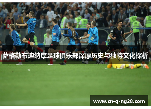 萨格勒布迪纳摩足球俱乐部深厚历史与独特文化探析