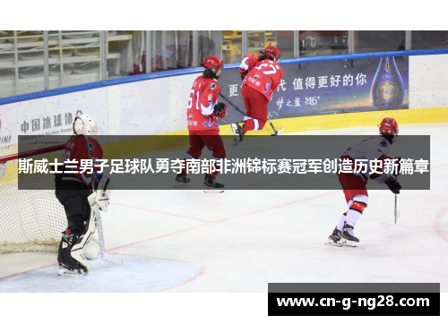 斯威士兰男子足球队勇夺南部非洲锦标赛冠军创造历史新篇章