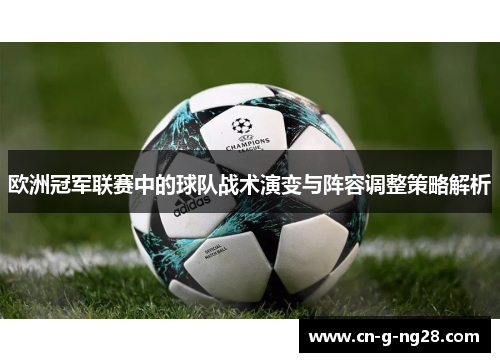 欧洲冠军联赛中的球队战术演变与阵容调整策略解析