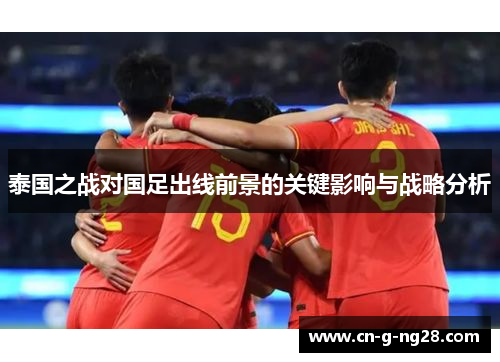 泰国之战对国足出线前景的关键影响与战略分析