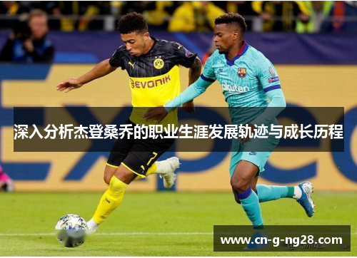 深入分析杰登桑乔的职业生涯发展轨迹与成长历程