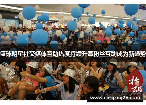 篮球明星社交媒体互动热度持续升高粉丝互动成为新趋势