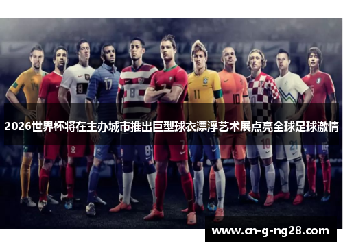 2026世界杯将在主办城市推出巨型球衣漂浮艺术展点亮全球足球激情