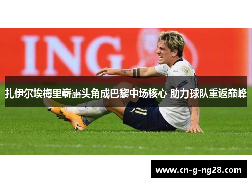 扎伊尔埃梅里崭露头角成巴黎中场核心 助力球队重返巅峰