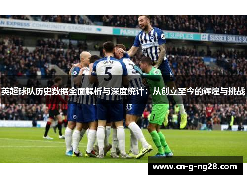英超球队历史数据全面解析与深度统计：从创立至今的辉煌与挑战