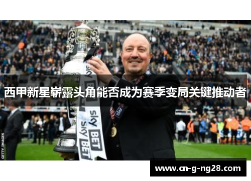 西甲新星崭露头角能否成为赛季变局关键推动者