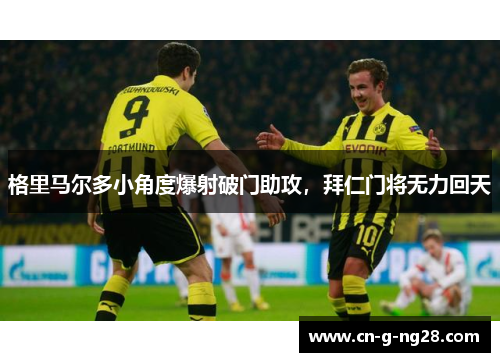 格里马尔多小角度爆射破门助攻，拜仁门将无力回天